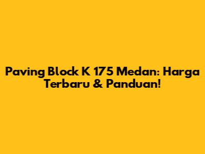 Paving Block K 175 Medan: Harga Terbaru & Panduan!