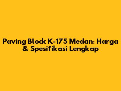 Paving Block K-175 Medan: Harga & Spesifikasi Lengkap