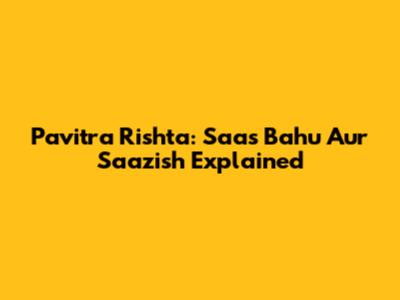 Pavitra Rishta: Saas Bahu Aur Saazish Explained