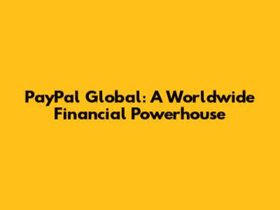 PayPal Global: A Worldwide Financial Powerhouse