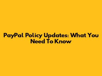 PayPal Policy Updates: What You Need To Know