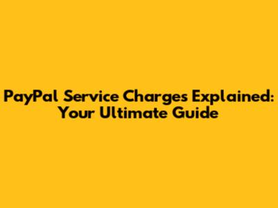 PayPal Service Charges Explained: Your Ultimate Guide