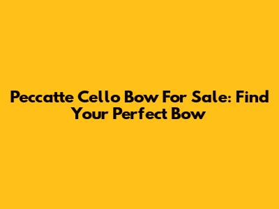 Peccatte Cello Bow For Sale: Find Your Perfect Bow