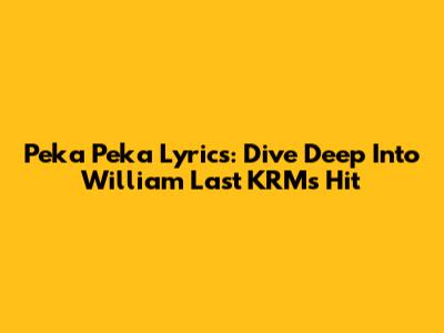 Peka Peka Lyrics: Dive Deep Into William Last KRM's Hit