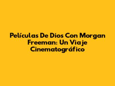 Películas De Dios Con Morgan Freeman: Un Viaje Cinematográfico