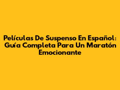Películas De Suspenso En Español: Guía Completa Para Un Maratón Emocionante