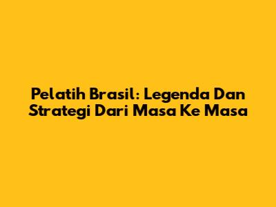 Pelatih Brasil: Legenda Dan Strategi Dari Masa Ke Masa