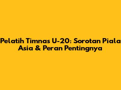 Pelatih Timnas U-20: Sorotan Piala Asia & Peran Pentingnya