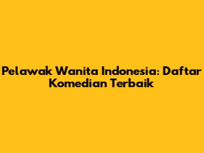Pelawak Wanita Indonesia: Daftar Komedian Terbaik