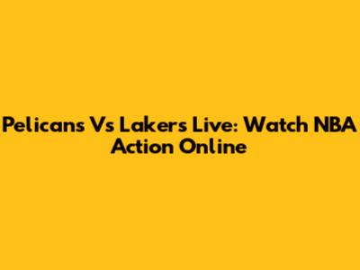 Pelicans Vs Lakers Live: Watch NBA Action Online
