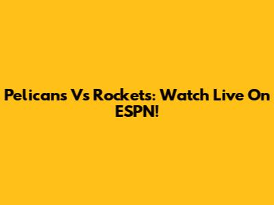 Pelicans Vs Rockets: Watch Live On ESPN!
