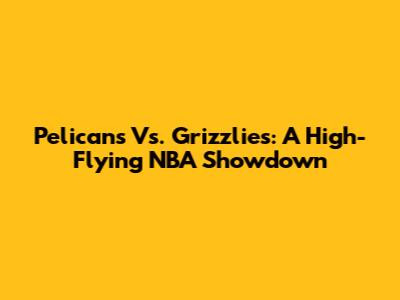 Pelicans Vs. Grizzlies: A High-Flying NBA Showdown