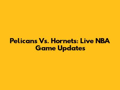 Pelicans Vs. Hornets: Live NBA Game Updates