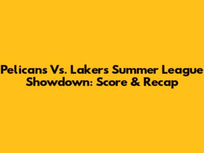 Pelicans Vs. Lakers Summer League Showdown: Score & Recap