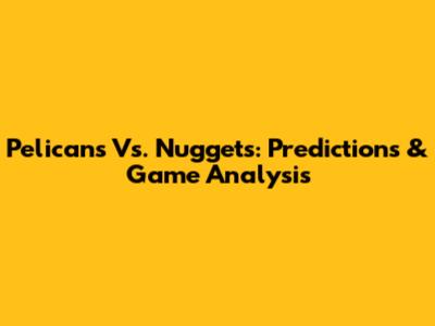 Pelicans Vs. Nuggets: Predictions & Game Analysis