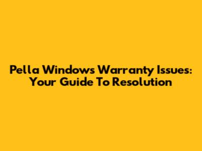 Pella Windows Warranty Issues: Your Guide To Resolution