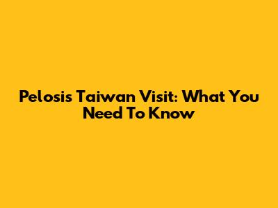 Pelosi's Taiwan Visit: What You Need To Know