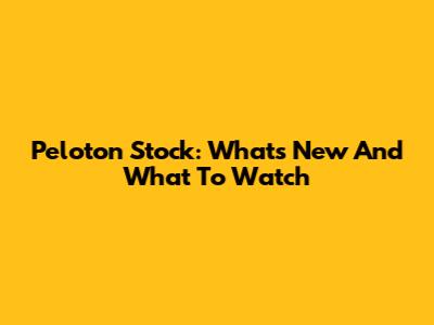 Peloton Stock: What's New And What To Watch