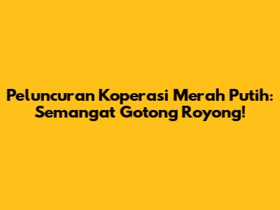 Peluncuran Koperasi Merah Putih: Semangat Gotong Royong!