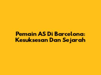 Pemain AS Di Barcelona: Kesuksesan Dan Sejarah