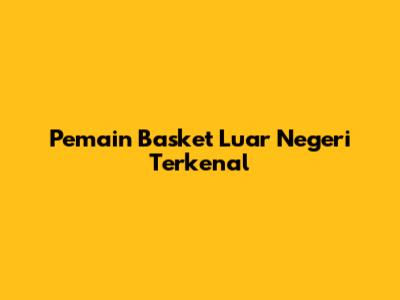 Pemain Basket Luar Negeri Terkenal