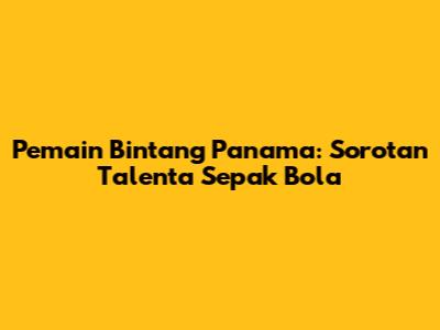 Pemain Bintang Panama: Sorotan Talenta Sepak Bola