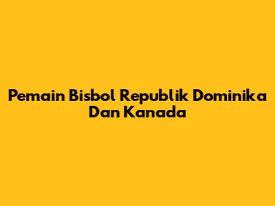 Pemain Bisbol Republik Dominika Dan Kanada