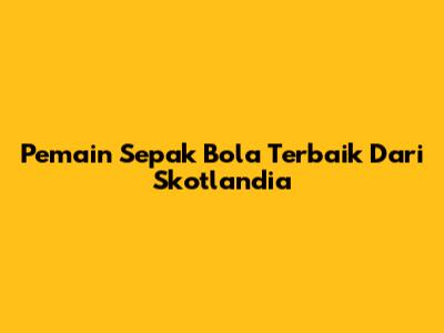 Pemain Sepak Bola Terbaik Dari Skotlandia