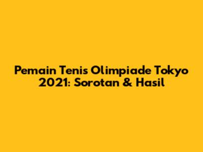 Pemain Tenis Olimpiade Tokyo 2021: Sorotan & Hasil