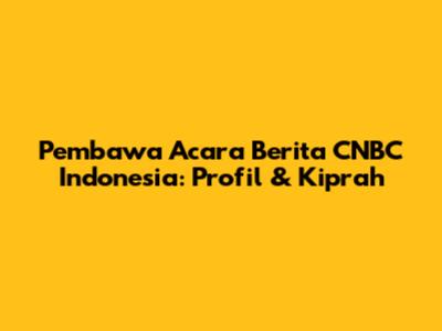 Pembawa Acara Berita CNBC Indonesia: Profil & Kiprah