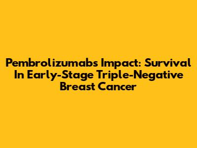 Pembrolizumab's Impact: Survival In Early-Stage Triple-Negative Breast Cancer