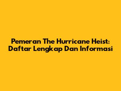 Pemeran The Hurricane Heist: Daftar Lengkap Dan Informasi