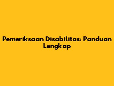 Pemeriksaan Disabilitas: Panduan Lengkap