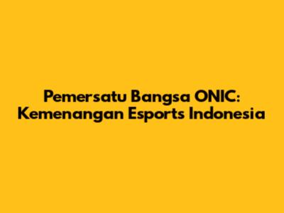 Pemersatu Bangsa ONIC: Kemenangan Esports Indonesia