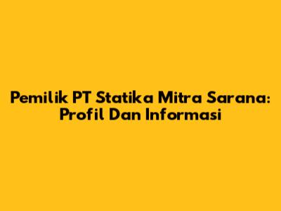 Pemilik PT Statika Mitra Sarana: Profil Dan Informasi