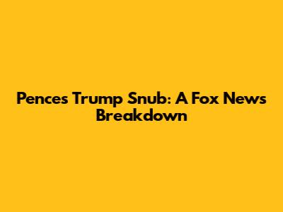 Pence's Trump Snub: A Fox News Breakdown