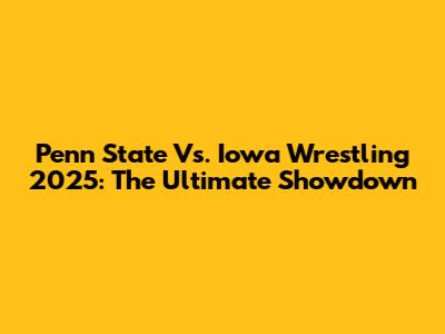 Penn State Vs. Iowa Wrestling 2025: The Ultimate Showdown