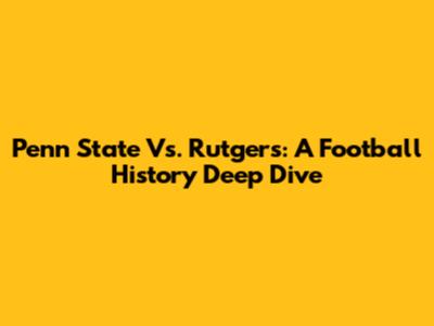 Penn State Vs. Rutgers: A Football History Deep Dive