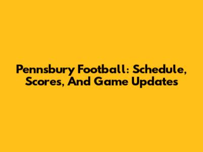 Pennsbury Football: Schedule, Scores, And Game Updates