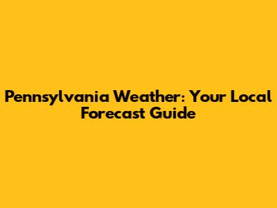 Pennsylvania Weather: Your Local Forecast Guide