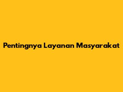 Pentingnya Layanan Masyarakat