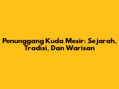 Penunggang Kuda Mesir: Sejarah, Tradisi, Dan Warisan