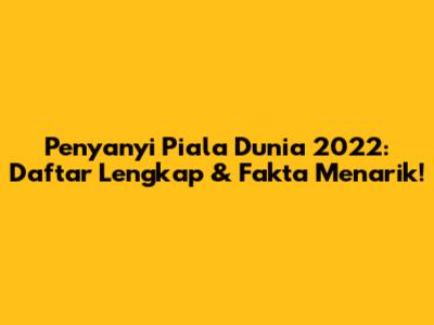 Penyanyi Piala Dunia 2022: Daftar Lengkap & Fakta Menarik!