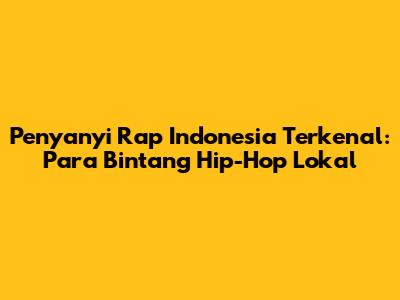 Penyanyi Rap Indonesia Terkenal: Para Bintang Hip-Hop Lokal