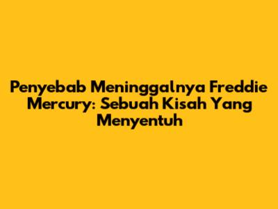 Penyebab Meninggalnya Freddie Mercury: Sebuah Kisah Yang Menyentuh
