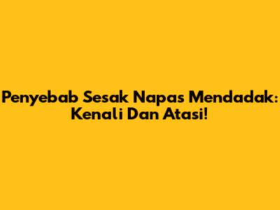 Penyebab Sesak Napas Mendadak: Kenali Dan Atasi!