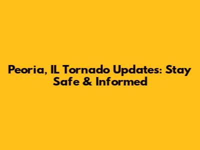 Peoria, IL Tornado Updates: Stay Safe & Informed