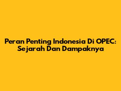 Peran Penting Indonesia Di OPEC: Sejarah Dan Dampaknya