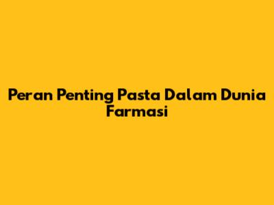 Peran Penting Pasta Dalam Dunia Farmasi