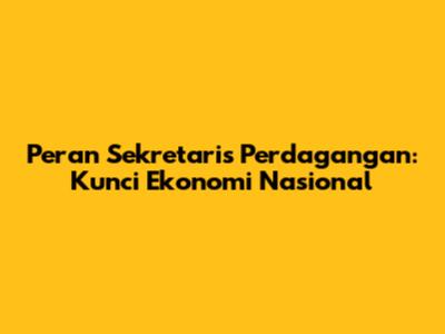 Peran Sekretaris Perdagangan: Kunci Ekonomi Nasional